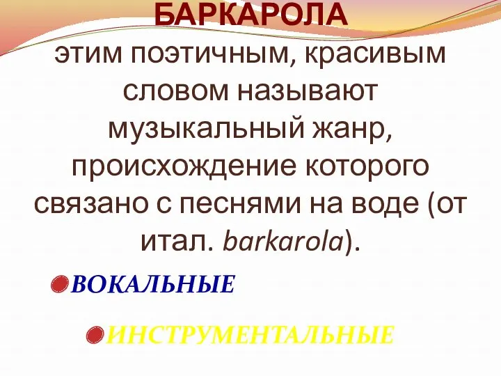 БАРКАРОЛА этим поэтичным, красивым словом называют музыкальный жанр, происхождение которого связано с песнями