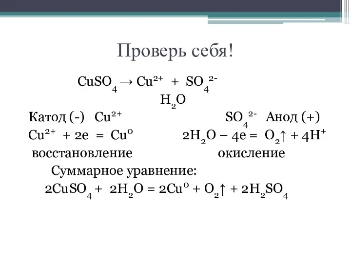 Проверь себя! CuSO4 → Cu2+ + SO42- H2O Катод (-) Cu2+ SO42- Анод