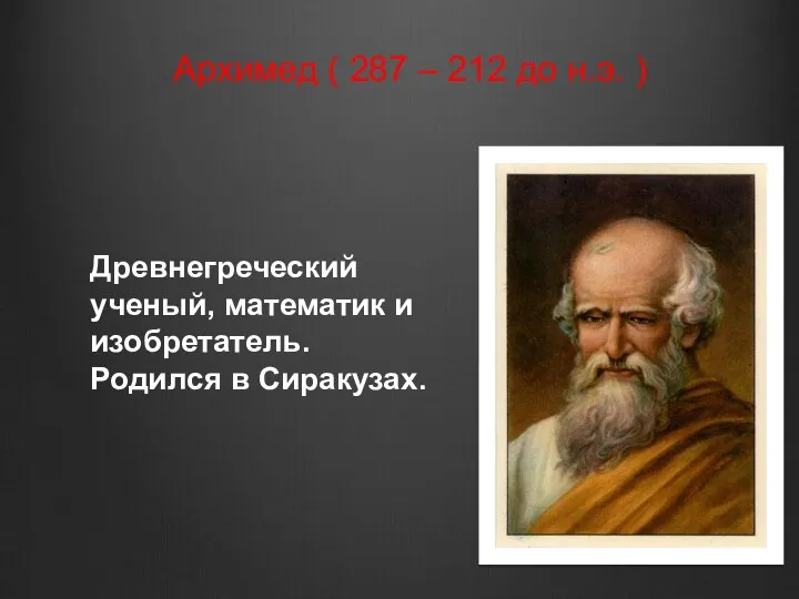 Архимед ( 287 – 212 до н.э. ) Древнегреческий ученый, математик и изобретатель. Родился в Сиракузах.