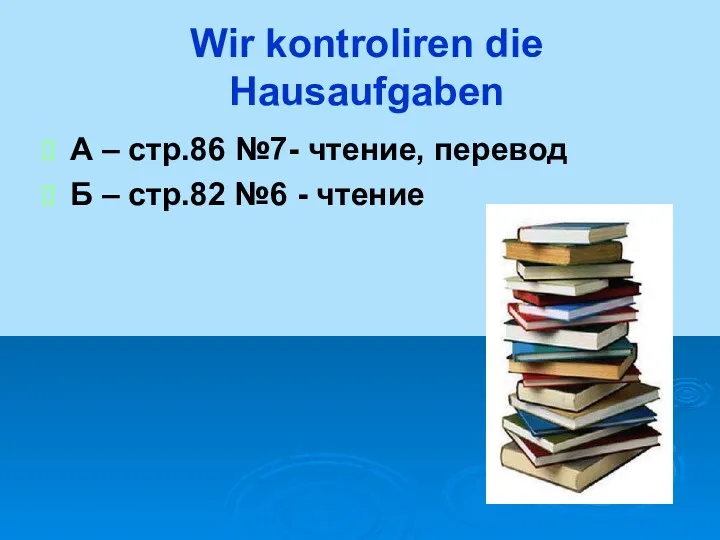 Wir kontroliren die Hausaufgaben А – стр.86 №7- чтение, перевод Б – стр.82 №6 - чтение