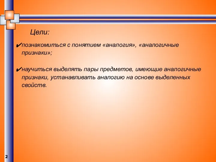 познакомиться с понятием «аналогия», «аналогичные признаки»; научиться выделять пары предметов,