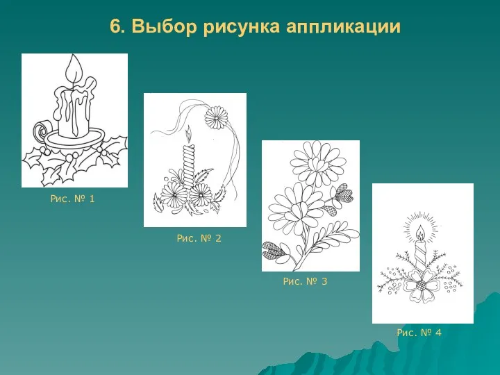 6. Выбор рисунка аппликации Рис. № 1 Рис. № 2 Рис. № 3 Рис. № 4