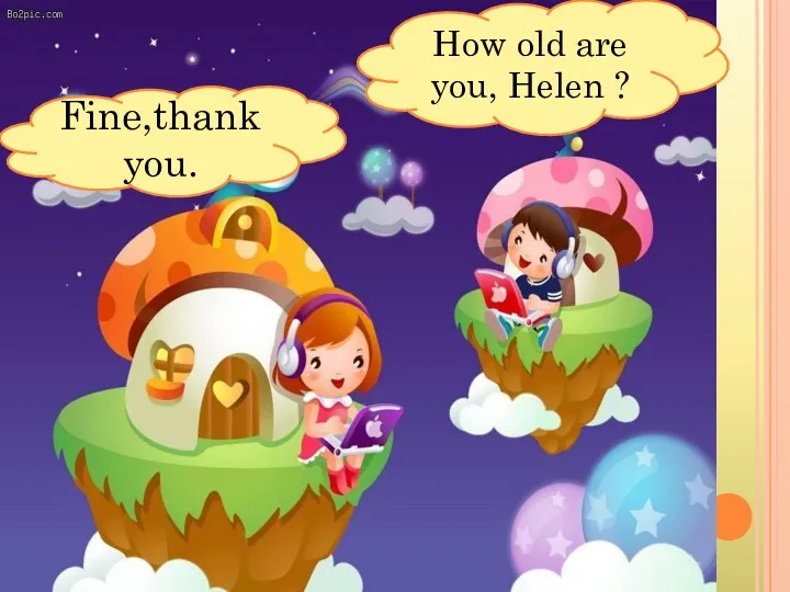 Fine,thank you. How old are you, Helen ?