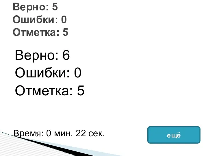 Верно: 6 Ошибки: 0 Отметка: 5 Верно: 5 Ошибки: 0 Отметка: 5 Время: