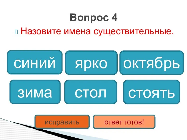 Назовите имена существительные. Вопрос 4 стол октябрь зима синий ярко стоять исправить ответ готов!