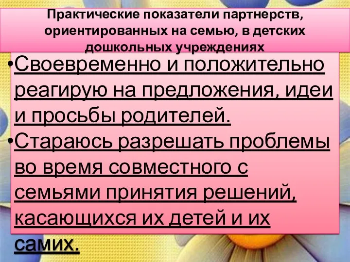 Своевременно и положительно реагирую на предложения, идеи и просьбы родителей. Стараюсь разрешать проблемы