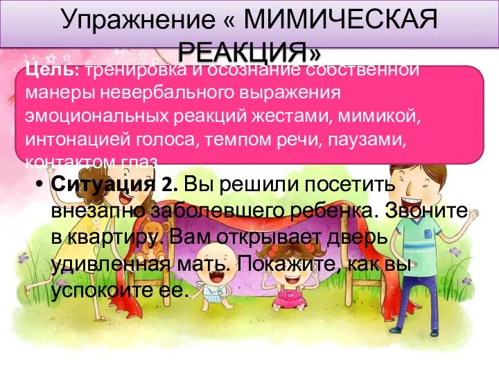 Упражнение « МИМИЧЕСКАЯ РЕАКЦИЯ» Ситуация 2. Вы решили посетить внезапно заболевшего ребенка. Звоните