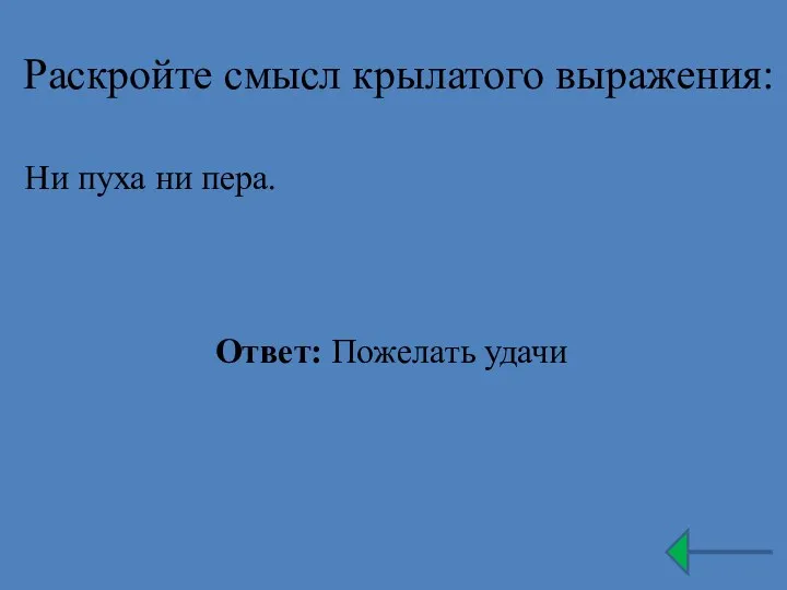 Раскройте смысл крылатого выражения: Ни пуха ни пера. Ответ: Пожелать удачи