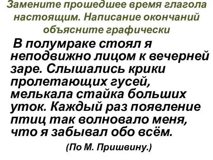 Замените прошедшее время глагола настоящим. Написание окончаний объясните графически В