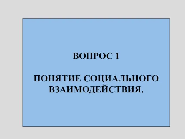 ВОПРОС 1 ПОНЯТИЕ СОЦИАЛЬНОГО ВЗАИМОДЕЙСТВИЯ.