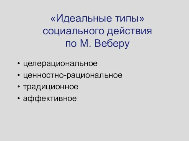 «Идеальные типы» социального действия по М. Веберу целерациональное ценностно-рациональное традиционное аффективное