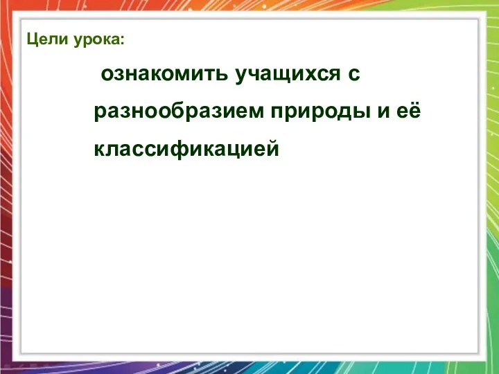 Цели урока: ознакомить учащихся с разнообразием природы и её классификацией