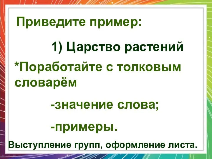 Приведите пример: 1) Царство растений *Поработайте с толковым словарём -значение слова; -примеры. Выступление групп, оформление листа.