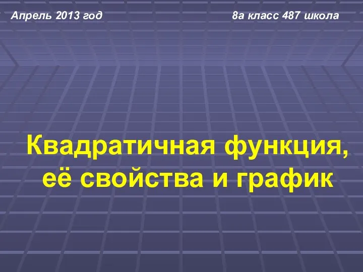 Квадратичная функция, её свойства и график Апрель 2013 год 8а класс 487 школа