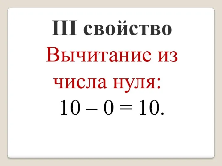 III свойство Вычитание из числа нуля: 10 – 0 = 10.