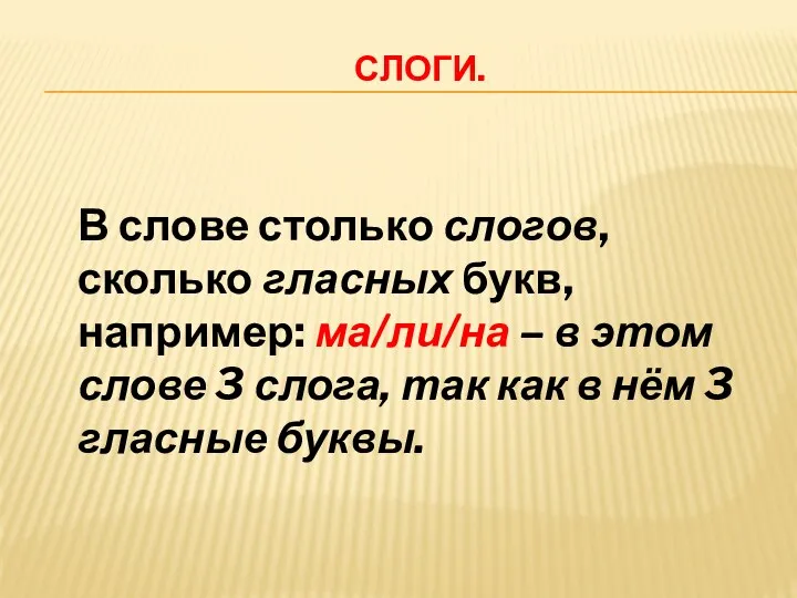 СЛОГИ. В слове столько слогов, сколько гласных букв, например: ма/ли/на