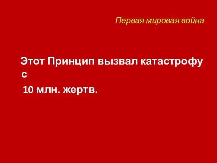 Первая мировая война Этот Принцип вызвал катастрофу с 10 млн. жертв.