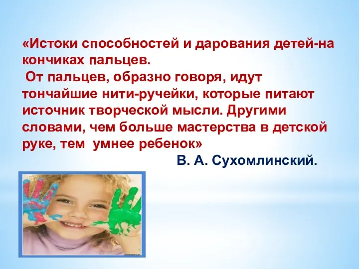 «Истоки способностей и дарования детей-на кончиках пальцев. От пальцев, образно говоря, идут тончайшие