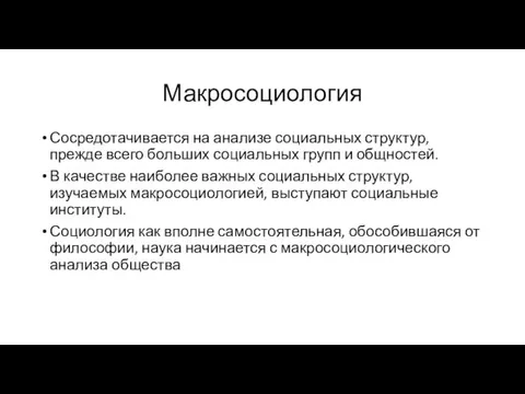 Макросоциология Сосредотачивается на анализе социальных структур, прежде всего больших социальных