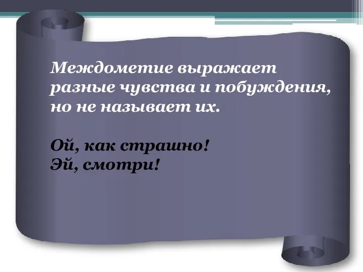 Междометие выражает разные чувства и побуждения, но не называет их. Ой, как страшно! Эй, смотри!