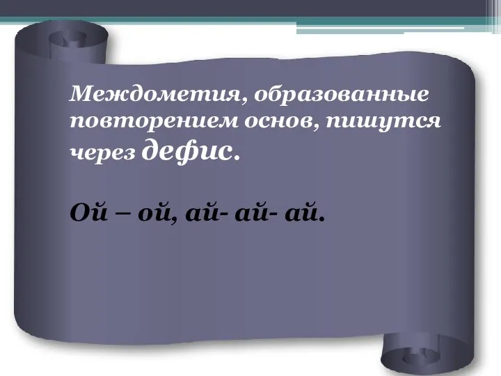 Междометия, образованные повторением основ, пишутся через дефис. Ой – ой, ай- ай- ай.