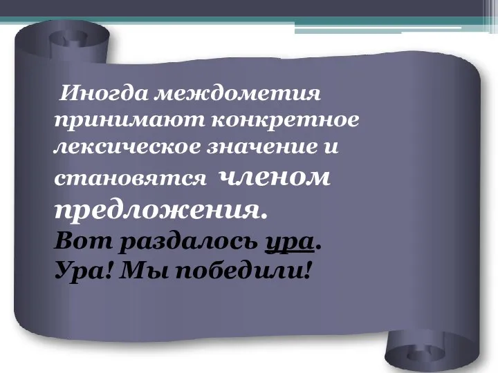 Иногда междометия принимают конкретное лексическое значение и становятся членом предложения. Вот раздалось ура. Ура! Мы победили!