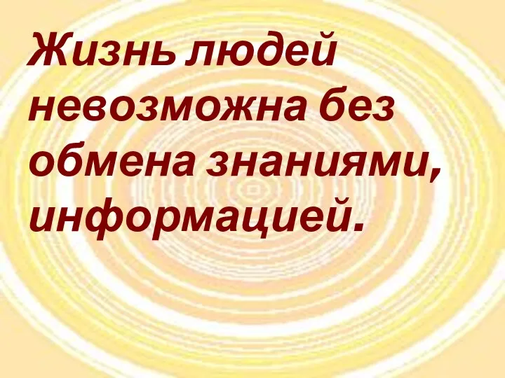 Жизнь людей невозможна без обмена знаниями, информацией.