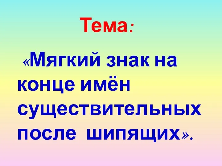 Тема: «Мягкий знак на конце имён существительных после шипящих».