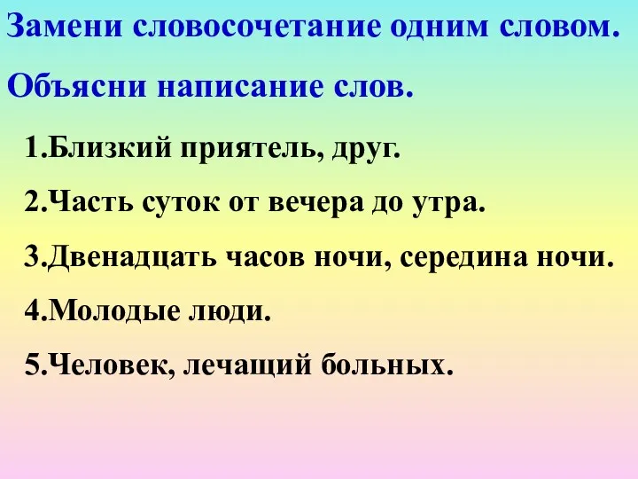 Замени словосочетание одним словом. Объясни написание слов. 1.Близкий приятель, друг.