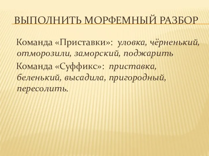 Выполнить морфемный разбор Команда «Приставки»: уловка, чёрненький, отморозили, заморский, поджарить