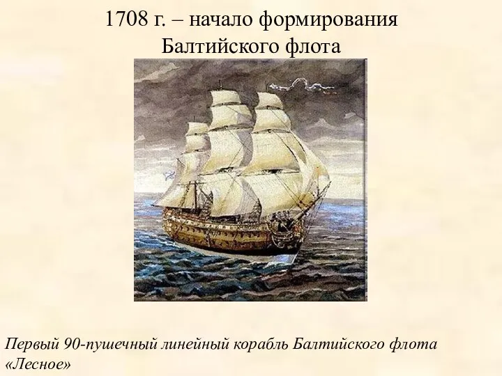 1708 г. – начало формирования Балтийского флота Первый 90-пушечный линейный корабль Балтийского флота «Лесное»