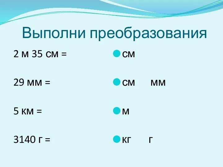 Выполни преобразования 2 м 35 см = 29 мм =