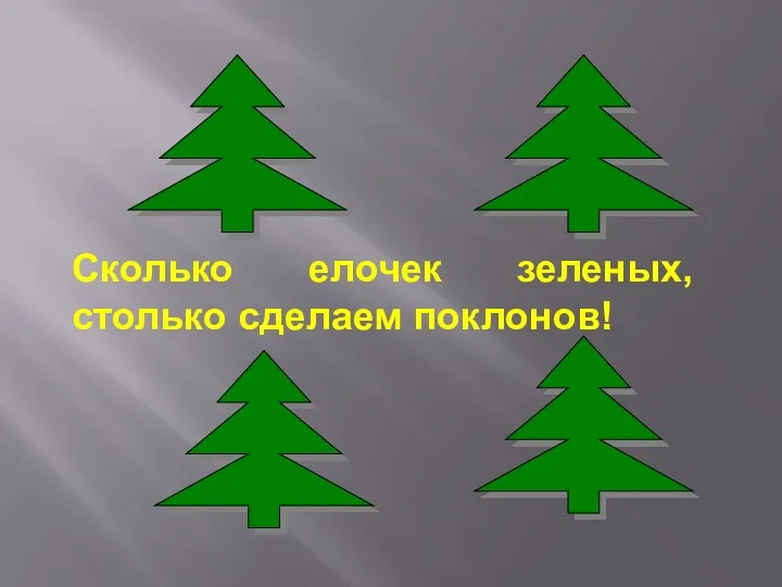 Сколько елочек зеленых, столько сделаем поклонов!