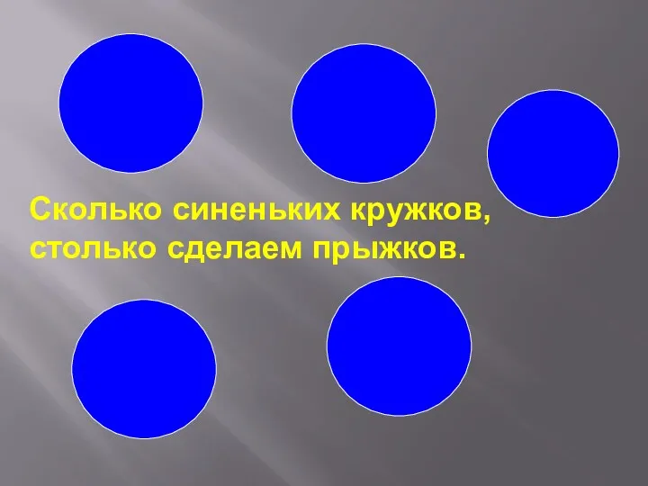 Сколько синеньких кружков, столько сделаем прыжков.