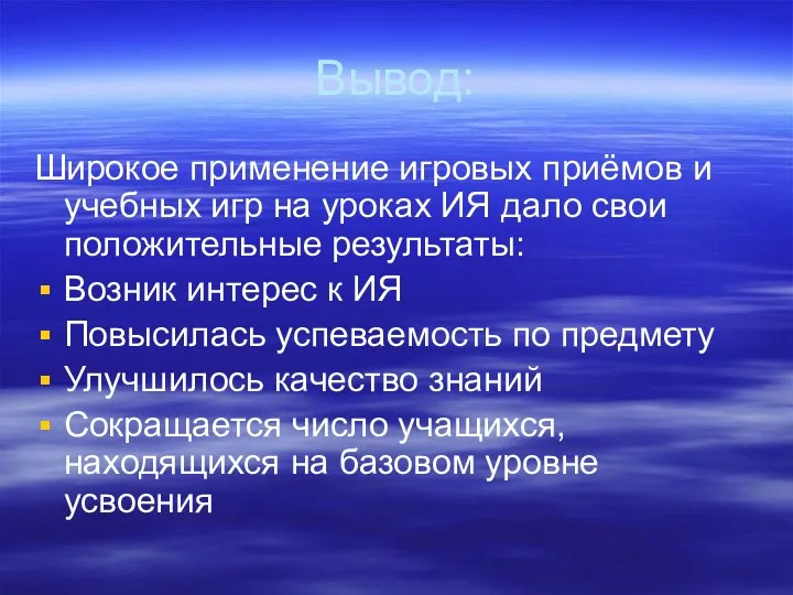 Вывод: Широкое применение игровых приёмов и учебных игр на уроках