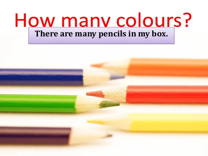 How many colours? There are many pencils in my box.