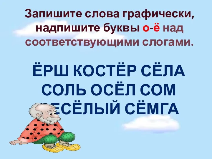 Запишите слова графически, надпишите буквы о-ё над соответствующими слогами. Ёрш