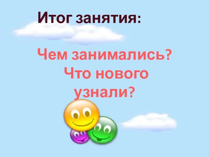 Итог занятия: Чем занимались? Что нового узнали?