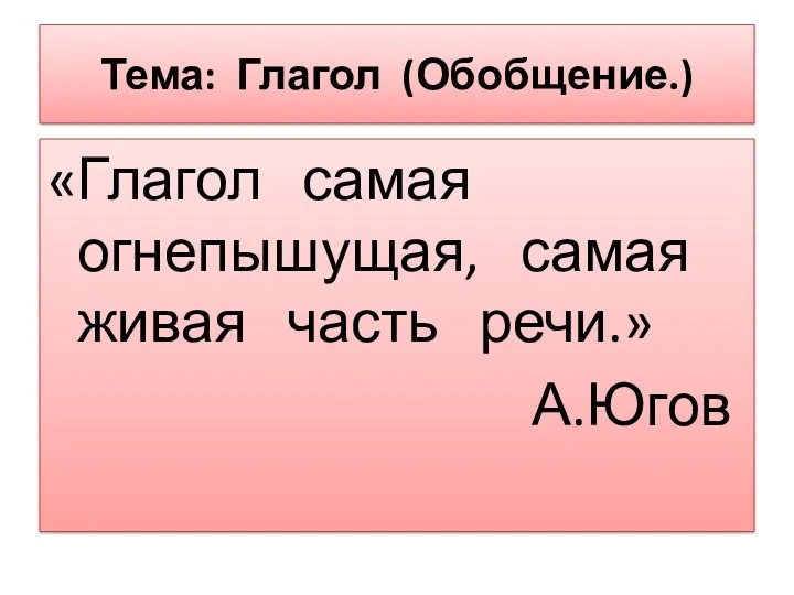 Тема: Глагол (Обобщение.) «Глагол самая огнепышущая, самая живая часть речи.» А.Югов