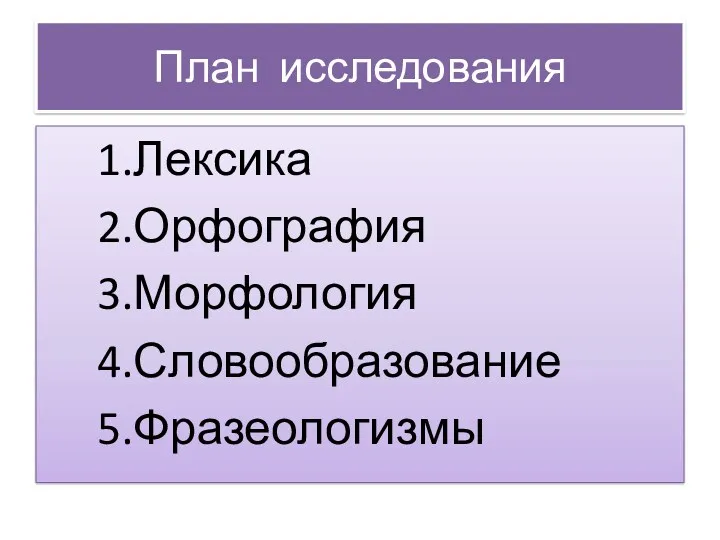 План исследования 1.Лексика 2.Орфография 3.Морфология 4.Словообразование 5.Фразеологизмы