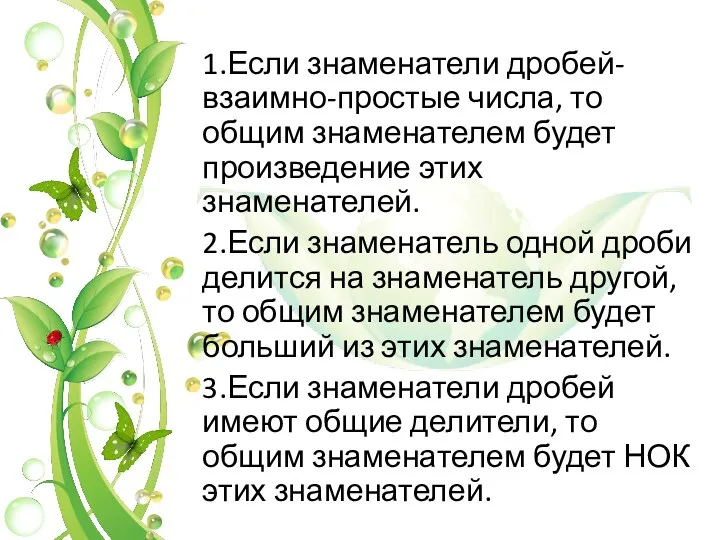 1.Если знаменатели дробей-взаимно-простые числа, то общим знаменателем будет произведение этих знаменателей. 2.Если знаменатель