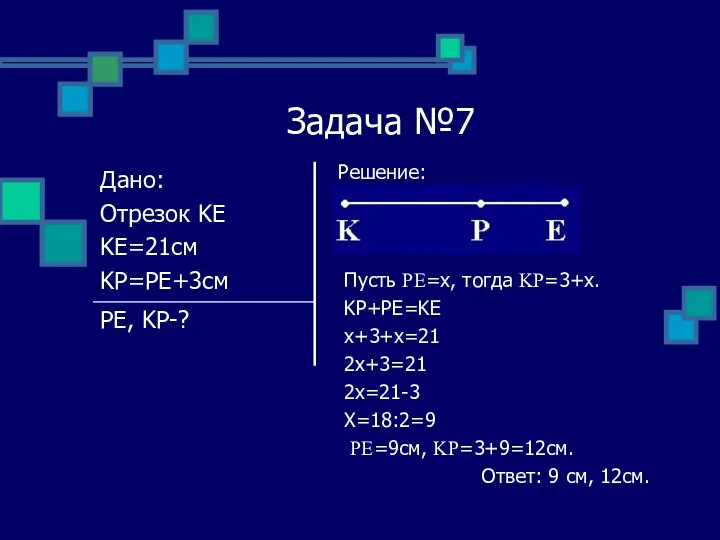Задача №7 Решение: Пусть PE=x, тогда KP=3+x. KP+PE=KE x+3+x=21 2x+3=21
