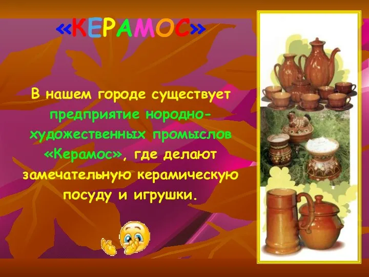 «КЕРАМОС» В нашем городе существует предприятие нородно- художественных промыслов «Керамос», где делают замечательную