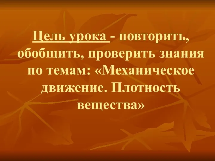 Цель урока - повторить, обобщить, проверить знания по темам: «Механическое движение. Плотность вещества»