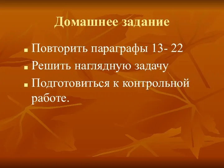 Домашнее задание Повторить параграфы 13- 22 Решить наглядную задачу Подготовиться к контрольной работе.