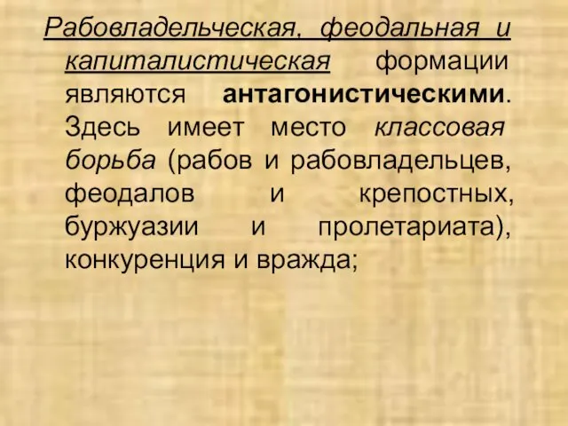 Рабовладельческая, феодальная и капиталистическая формации являются антагонистическими. Здесь имеет место