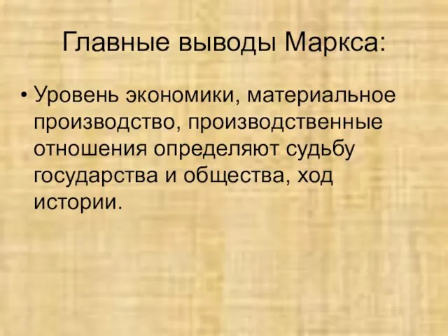 Главные выводы Маркса: Уровень экономики, материальное производство, производственные отношения определяют судьбу государства и общества, ход истории.