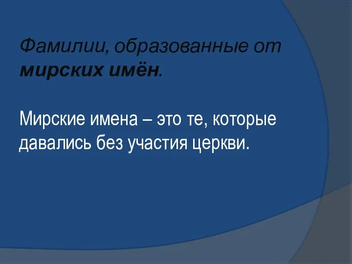 Фамилии, образованные от мирских имён. Мирские имена – это те, которые давались без участия церкви.