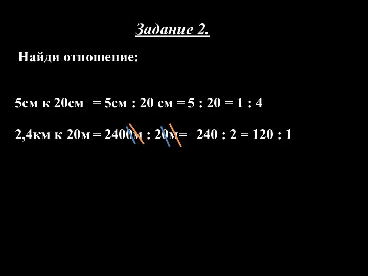 Задание 2. Найди отношение: 5см к 20см = 5см :