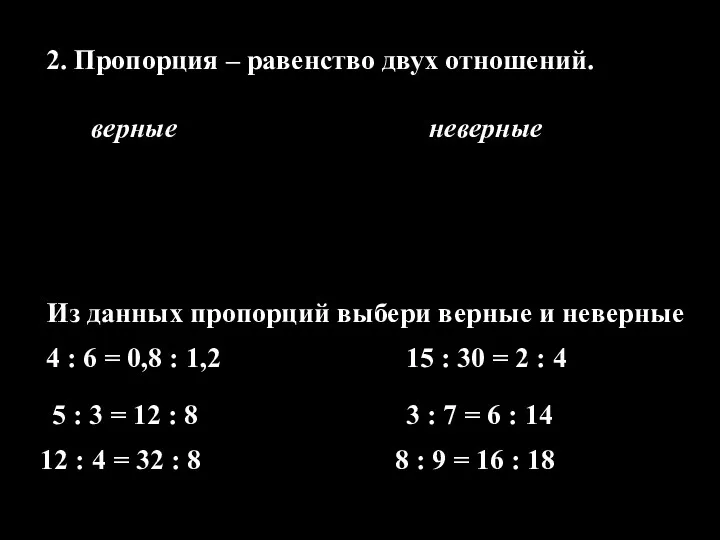 2. Пропорция – равенство двух отношений. верные неверные Из данных